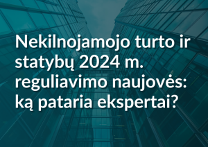 Nekilnojamojo Turto Ir Statybų 2024 M. Reguliavimo Naujovės Ką Pataria Ekspertai